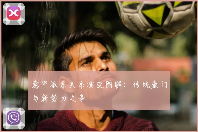 意甲派系关系演变图解：传统豪门与新势力之争