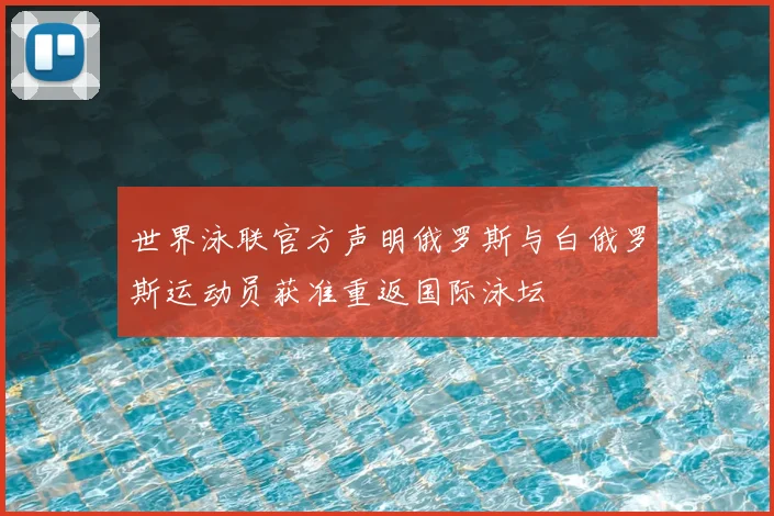 世界泳联官方声明俄罗斯与白俄罗斯运动员获准重返国际泳坛